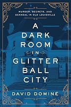 A Dark Room in Glitter Ball City: Murder, Secrets, and Scandal in Old Louisville